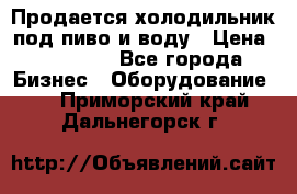 Продается холодильник под пиво и воду › Цена ­ 13 000 - Все города Бизнес » Оборудование   . Приморский край,Дальнегорск г.